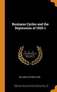 Business Cycles And The Depression Of 1920-1 di William Clifford Clark edito da Franklin Classics Trade Press