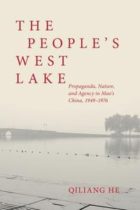 The People's West Lake: Propaganda, Nature, and Agency in Mao's China, 1949-1976 di Qiliang He edito da UNIV OF HAWAII PR