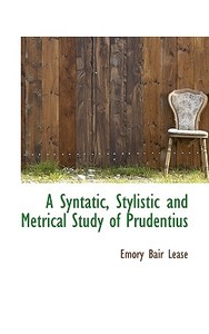 A Syntatic, Stylistic And Metrical Study Of Prudentius di Emory Bair Lease edito da Bibliolife