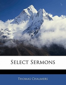 Select Sermons di Thomas Chalmers edito da Bibliolife, Llc
