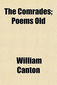 The Comrades; Poems Old di William Canton edito da General Books
