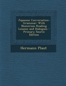 Japanese Conversation-Grammar: With Numerous Reading Lessons and Dialogues - Primary Source Edition di Hermann Plaut edito da Nabu Press