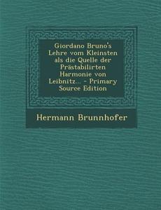 Giordano Bruno's Lehre Vom Kleinsten ALS Die Quelle Der Prastabilirten Harmonie Von Leibnitz... - Primary Source Edition di Hermann Brunnhofer edito da Nabu Press
