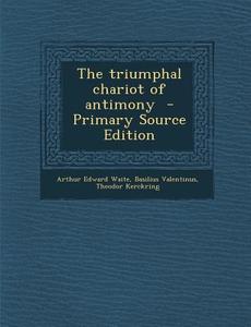 The Triumphal Chariot of Antimony - Primary Source Edition di Arthur Edward Waite, Basilius Valentinus, Theodor Kerckring edito da Nabu Press
