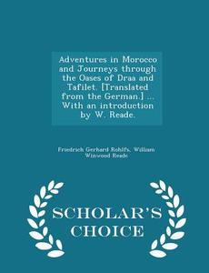 Adventures In Morocco And Journeys Through The Oases Of Draa And Tafilet. [translated From The German.] ... With An Introduction By W. Reade. - Schola di Friedrich Gerhard Rohlfs, William Winwood Reade edito da Scholar's Choice