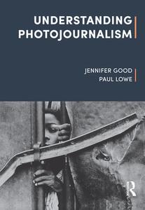 Understanding Photojournalism di Jennifer Good, Paul Lowe edito da BLOOMSBURY ACADEMIC