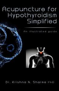 Acupuncture for Hypothyroidism Simplified: An Illustrated Guide di Krishna N. Sharma, Dr Krishna N. Sharma edito da Createspace