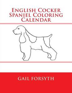 English Cocker Spaniel Coloring Calendar di Gail Forsyth edito da Createspace