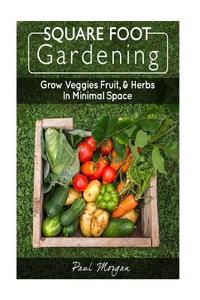 Square Foot Gardening: Grow Veggies, Fruit, & Herbs in Minimal Space di Paul Morgan edito da Createspace Independent Publishing Platform