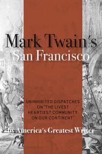 Mark Twain's San Francisco: Uninhibited Dispatches on "the Livest Heartiest Community on Our Continent" by America's Gre di Mark Twain edito da HEYDAY BOOKS