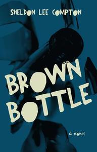 Brown Bottle di Sheldon Lee Compton edito da BOTTOM DOG PR