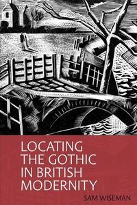 Locating the Gothic in British Modernity di Sam Wiseman edito da CLEMSON UNIV PR