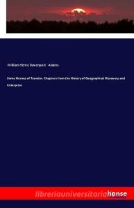 Some Heroes of Travelor, Chapters from the History of Geographical Discovery and Enterprise di William Henry Davenport Adams edito da hansebooks