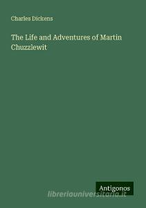 The Life and Adventures of Martin Chuzzlewit di Charles Dickens edito da Antigonos Verlag