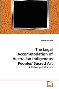 The Legal Accommodation of Australian Indigenous Peoples' Sacred Art di Andrew Hunter edito da VDM Verlag Dr. Müller e.K.