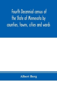 Fourth decennial census of the State of Minnesota by counties, towns, cities and wards. As taken by authority of the Sta di Albert Berg edito da Alpha Editions