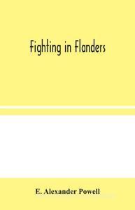 Fighting in Flanders di E. Alexander Powell edito da Alpha Editions