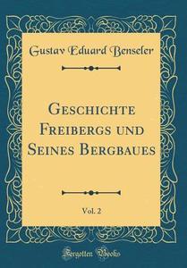 Geschichte Freibergs Und Seines Bergbaues, Vol. 2 (Classic Reprint) di Gustav Eduard Benseler edito da Forgotten Books
