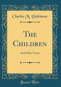 The Children: And Other Verses (Classic Reprint) di Charles M. Dickinson edito da Forgotten Books