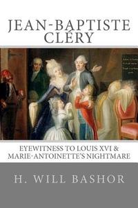 Jean-Baptiste Cléry: Eyewitness to Louis XVI & Marie-Antoinette's Nightmare di H. Will Bashor edito da DIDEROT PR