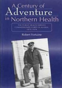 Century Of Adventure In Northern Health - The Public Health Service Commissioned Corps In Alaska, 1879-1978 di Robert Fortuine edito da PHS Commissioned Officers Foundation For The Advancement Of 