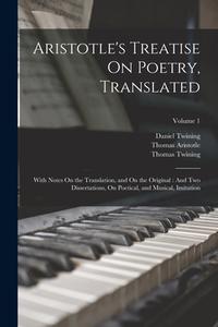 Aristotle's Treatise On Poetry, Translated: With Notes On the Translation, and On the Original: And Two Dissertations, On Poetical, and Musical, Imita di Thomas Twining, Thomas Aristotle, Daniel Twining edito da LEGARE STREET PR