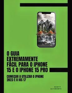 O Guia Extremamente Fácil Para O iPhone 15 E O iPhone 15 Pro di Scott La Counte edito da SL Editions