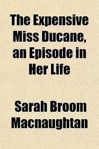 The Expensive Miss Ducane, An Episode In di Sarah Broom Macnaughtan edito da General Books