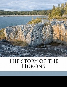 The Story Of The Hurons di E. J. 1871 Hathaway edito da Nabu Press