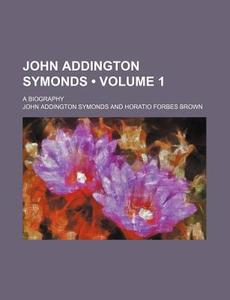 John Addington Symonds (volume 1 ); A Biography di John Addington Symonds edito da General Books Llc