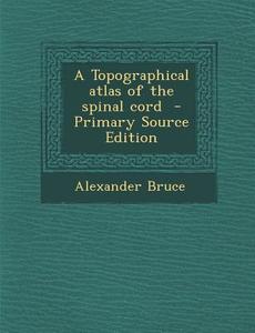 Topographical Atlas of the Spinal Cord di Alexander Bruce edito da Nabu Press