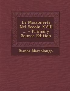 La Massoneria Nel Secolo XVIII ... di Bianca Marcolongo edito da Nabu Press