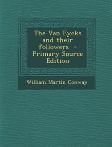 Van Eycks and Their Followers di William Martin Conway edito da Nabu Press