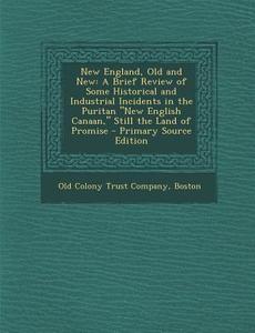 New England, Old and New: A Brief Review of Some Historical and Industrial Incidents in the Puritan New English Canaan, Still the Land of Prom edito da Nabu Press