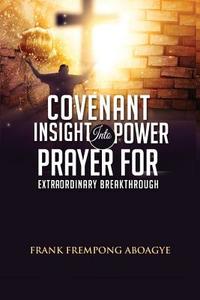 Covenant Insight Into Power Prayer For Extraordinary Breakthrough di Frank Aboagye edito da Lulu.com