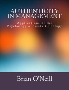 Authenticity in Management: Applications of the Psychology of Gestalt Therapy di Brian O'Neill edito da Createspace