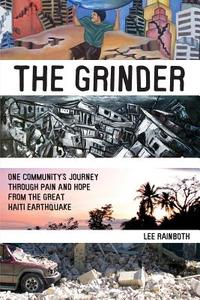 The Grinder: One Community's Journey Through Pain and Hope from the Great Haiti Earthquake di Lee Rainboth edito da Createspace