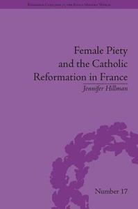 Female Piety and the Catholic Reformation in France di Jennifer Hillman edito da ROUTLEDGE