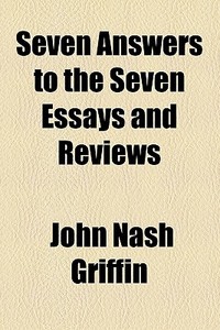 Seven Answers To The Seven Essays And Reviews di John Nash Griffin edito da General Books Llc
