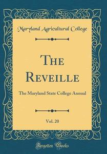 The Reveille, Vol. 20: The Maryland State College Annual (Classic Reprint) di Maryland Agricultural College edito da Forgotten Books