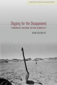 Digging for the Disappeared: Forensic Science After Atrocity di Adam Rosenblatt edito da STANFORD UNIV PR