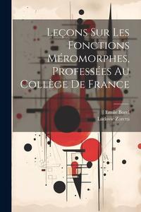 Leçons Sur Les Fonctions Méromorphes, Professées Au Collège De France di Emile Borel, Ludovic Zoretti edito da LEGARE STREET PR