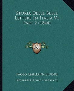 Storia Delle Belle Lettere in Italia V1 Part 2 (1844) di Paolo Emiliani-Giudici edito da Kessinger Publishing