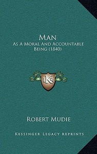 Man: As a Moral and Accountable Being (1840) di Robert Mudie edito da Kessinger Publishing