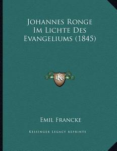 Johannes Ronge Im Lichte Des Evangeliums (1845) di Emil Francke edito da Kessinger Publishing