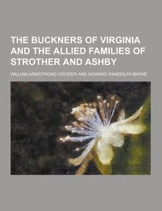 The Buckners Of Virginia And The Allied Families Of Strother And Ashby di William Armstrong Crozier edito da Theclassics.us