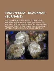 Familypedia - Blackman (Surname): ADA Blackman, Adelaide Mary Blackman, Adela Blackman, Agnes Jane Blackman, Agnes Mary Ann Blackman, Alan Arthur Blac di Source Wikia edito da Books LLC, Wiki Series