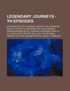 Legendary Journeys - Yh Episodes: Episodes Not Set in Greece, Antony and Cleopatra, Back in the Bottle, Between the Lines, Beware Greeks Bearing Gifts di Source Wikia edito da Books LLC, Wiki Series