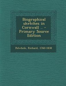 Biographical Sketches in Cornwall .. di Richard Polwhele edito da Nabu Press