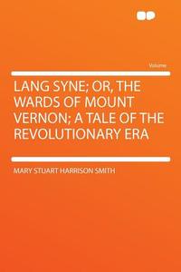 Lang Syne; Or, the Wards of Mount Vernon; a Tale of the Revolutionary Era di Mary Stuart Harrison Smith edito da HardPress Publishing